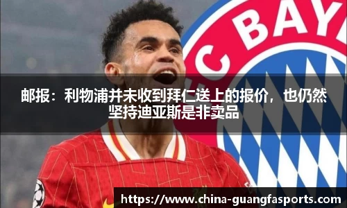 邮报：利物浦并未收到拜仁送上的报价，也仍然坚持迪亚斯是非卖品